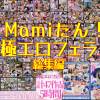 【47作品5時間】Mamiたん！極エロフェラ総集編【未配信ラスト作品フェラも】