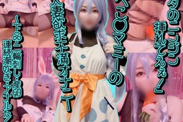 「アナタのニンジン挿れてえぇ！」ぺこ◯マミーの人妻欲求不満オナニー～下品・二輪刺し・産卵・連続潮吹き・アナルたくさん～