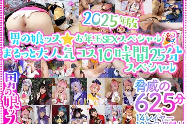 2025年版男の娘ッス★お年玉ＳＥＸスペシャル！まるっと大人気コス10時間25分スペシャル🎁14レイヤー12作品収録！！脅威の625分
