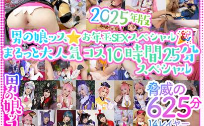 2025年版男の娘ッス★お年玉ＳＥＸスペシャル！まるっと大人気コス10時間25分スペシャル🎁14レイヤー12作品収録！！脅威の625分